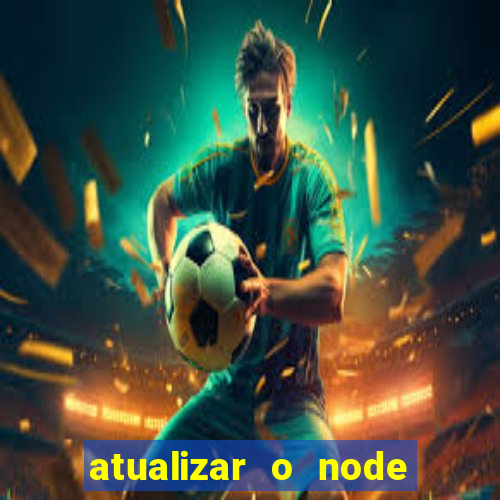 atualizar o node no windows